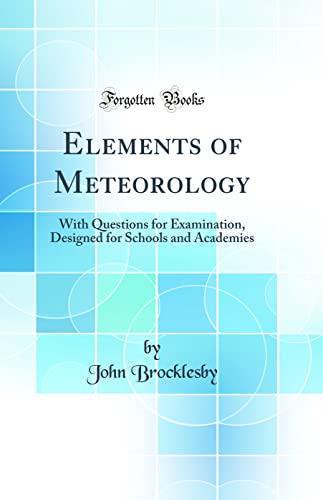 Stock image for Elements of Meteorology: With Questions for Examination, Designed for Schools and Academies (Classic Reprint) for sale by PBShop.store US