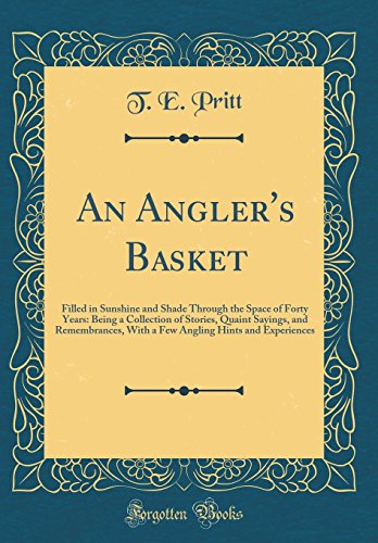 Imagen de archivo de An Angler's Basket Filled in Sunshine and Shade Through the Space of Forty Years Being a Collection of Stories, Quaint Sayings, and Remembrances, Hints and Experiences Classic Reprint a la venta por PBShop.store US