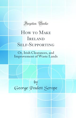 Stock image for How to Make Ireland SelfSupporting Or, Irish Clearances, and Improvement of Waste Lands Classic Reprint for sale by PBShop.store US