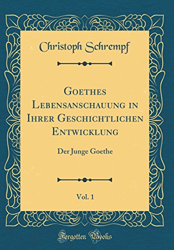 Beispielbild fr Goethes Lebensanschauung in Ihrer Geschichtlichen Entwicklung, Vol. 1 : Der Junge Goethe (Classic Reprint) zum Verkauf von Buchpark