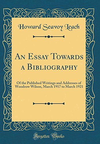 Stock image for An Essay Towards a Bibliography: Of the Published Writings and Addresses of Woodrow Wilson, March 1917 to March 1921 (Classic Reprint) for sale by PBShop.store US