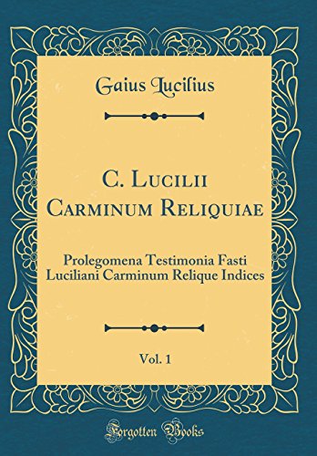 Stock image for C Lucilii Carminum Reliquiae, Vol 1 Prolegomena Testimonia Fasti Luciliani Carminum Relique Indices Classic Reprint Latin Edition for sale by PBShop.store US