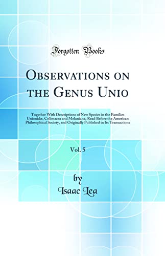 Stock image for Observations on the Genus Unio, Vol. 5: Together With Descriptions of New Species in the Families Unionid?, Colimacea and Melaniana, Read Before the American Philosophical Society, and Originally Published in Its Transactions (Classic Reprint) for sale by PBShop.store US