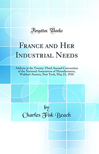 Stock image for France and Her Industrial Needs Address at the TwentyThird Annual Convention of the National Association of Manufacturers, WaldorfAstoria, New York, May 21, 1918 Classic Reprint for sale by PBShop.store US