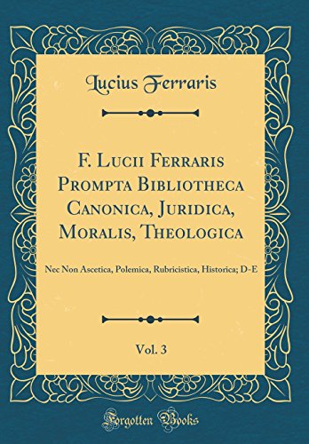 9780666224552: F. Lucii Ferraris Prompta Bibliotheca Canonica, Juridica, Moralis, Theologica, Vol. 3: Nec Non Ascetica, Polemica, Rubricistica, Historica; D-E (Classic Reprint)