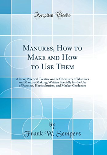 Imagen de archivo de Manures, How to Make and How to Use Them A New, Practical Treatise on the Chemistry of Manures and ManureMaking Written Specially for the Use of and Market Gardeners Classic Reprint a la venta por PBShop.store US