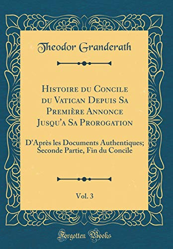 Beispielbild fr Histoire du Concile du Vatican Depuis Sa Premi?re Annonce Jusqu'a Sa Prorogation, Vol. 3: D'Apr?s les Documents Authentiques; Seconde Partie, Fin du Concile (Classic Reprint) zum Verkauf von PBShop.store US