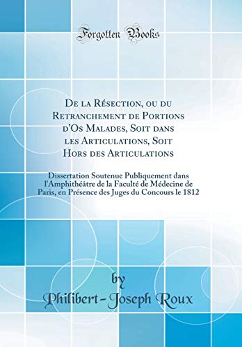 Imagen de archivo de De la R?section, ou du Retranchement de Portions d'Os Malades, Soit dans les Articulations, Soit Hors des Articulations: Dissertation Soutenue Publiquement dans l'Amphith??tre de la Facult? de M?decine de Paris, en Pr?sence des Juges du Concours le 1812 a la venta por PBShop.store US