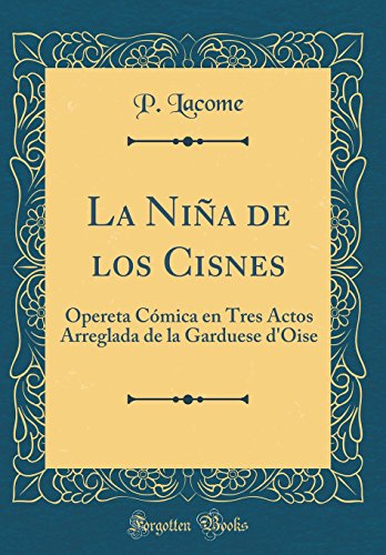 Stock image for La Ni?a de los Cisnes: Opereta C?mica en Tres Actos Arreglada de la Garduese d'Oise (Classic Reprint) for sale by PBShop.store US