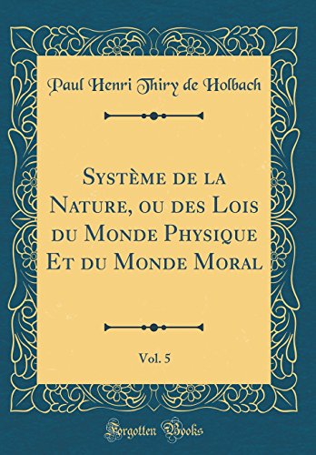 Stock image for Systme de la Nature, ou des Lois du Monde Physique Et du Monde Moral, Vol. 5 (Classic Reprint) for sale by Revaluation Books