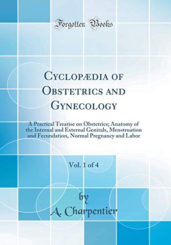 Stock image for Cyclopdia of Obstetrics and Gynecology, Vol 1 of 4 A Practical Treatise on Obstetrics Anatomy of the Internal and External Genitals, Menstruation Normal Pregnancy and Labor Classic Reprint for sale by PBShop.store US
