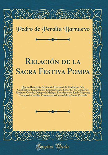 Stock image for Relaci?n de la Sacra Festiva Pompa: Que en Reverente Accion de Gracias de la Exaltacion ? la Cardinalicia Dignidad del Eminentissimo Se?or D. Fr. Gaspar de Molina y Oviedo, Obispo de Malaga, Presidente del Real y Supremo Consejo de Castilla, Commissario G for sale by PBShop.store US