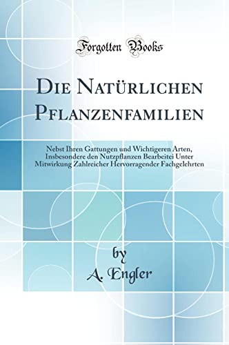 Die Natürlichen Pflanzenfamilien: Nebst Ihren Gattungen Und Wichtigeren Arten, Insbesondere Den Nutzpflanzen Bearbeitei Unter Mitwirkung Zahlreicher H - Engler, A.