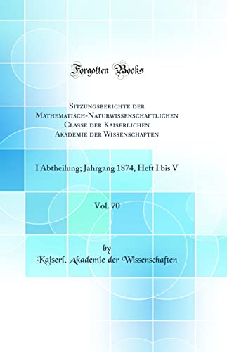 9780666341006: Sitzungsberichte der Mathematisch-Naturwissenschaftlichen Classe der Kaiserlichen Akademie der Wissenschaften, Vol. 70: I Abtheilung; Jahrgang 1874, Heft I bis V (Classic Reprint)