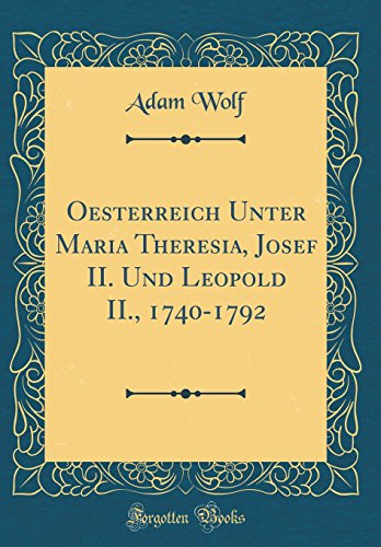 Imagen de archivo de Oesterreich Unter Maria Theresia, Josef II. Und Leopold II., 1740-1792 (Classic Reprint) a la venta por WorldofBooks