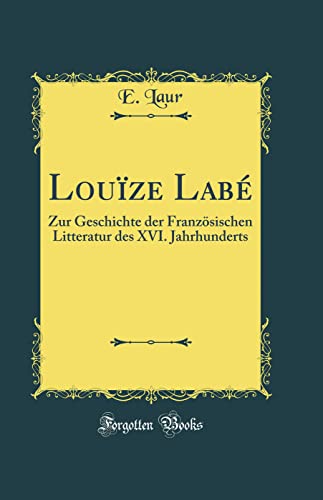 Stock image for Lou?ze Lab?: Zur Geschichte der Franz?sischen Litteratur des XVI. Jahrhunderts (Classic Reprint) for sale by PBShop.store US