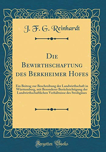 Imagen de archivo de Die Bewirthschaftung des Berkheimer Hofes Ein Beitrag zur Beschreibung der Landwirthschaft in Wrttemberg, mit Besonderer Bercksichtigung der Verhltnisse des Strohgues Classic Reprint a la venta por PBShop.store US