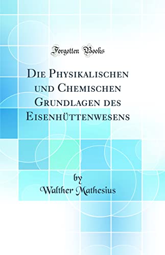 Stock image for Die Physikalischen und Chemischen Grundlagen des Eisenhttenwesens Classic Reprint for sale by PBShop.store US