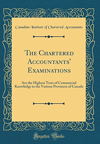 Imagen de archivo de The Chartered Accountants' Examinations Are the Highest Tests of Commercial Knowledge in the Various Provinces of Canada Classic Reprint a la venta por PBShop.store US