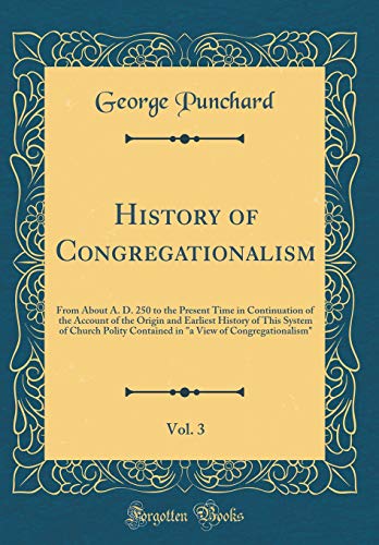 Stock image for History of Congregationalism, Vol 3 From About A D 250 to the Present Time in Continuation of the Account of the Origin and Earliest History of View of Congregationalism Classic Reprint for sale by PBShop.store US