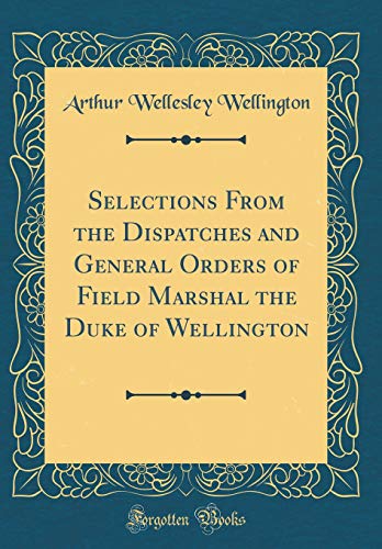 Beispielbild fr Selections From the Dispatches and General Orders of Field Marshal the Duke of Wellington (Classic Reprint) zum Verkauf von Buchpark