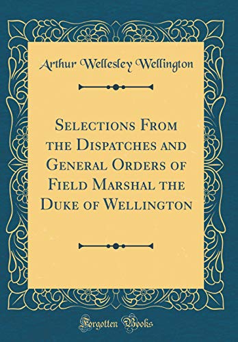 9780666377623: Selections From the Dispatches and General Orders of Field Marshal the Duke of Wellington (Classic Reprint)