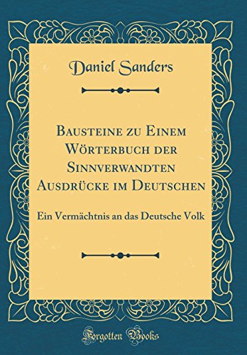 Bausteine zu Einem Wörterbuch der Sinnverwandten Ausdrücke im Deutschen: Ein Vermächtnis an das Deutsche Volk (Classic Reprint) - Sanders, Daniel
