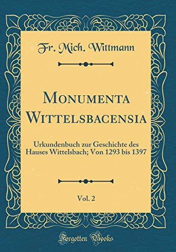 Beispielbild fr Monumenta Wittelsbacensia, Vol. 2 : Urkundenbuch zur Geschichte des Hauses Wittelsbach; Von 1293 bis 1397 (Classic Reprint) zum Verkauf von Buchpark