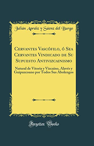 Imagen de archivo de Cervantes Vascfilo,  Sea Cervantes Vindicado de Su Supuesto Antivizcainismo: Natural de Vitoria y Vizcano, Alavs y Guipuzcoano por Todos Sus Abolengos (Classic Reprint) (Spanish Edition) a la venta por Mispah books