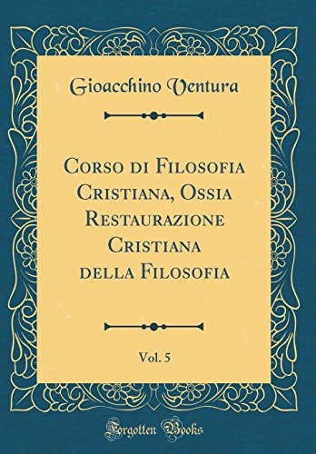 Beispielbild fr Corso di Filosofia Cristiana, Ossia Restaurazione Cristiana della Filosofia, Vol. 5 (Classic Reprint) zum Verkauf von Buchpark