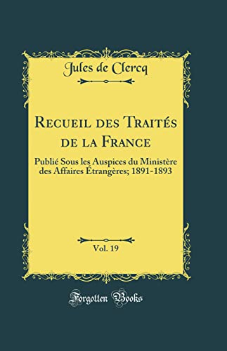 Stock image for Recueil des Traits de la France, Vol 19 Publi Sous les Auspices du Ministre des Affaires trangres 18911893 Classic Reprint for sale by PBShop.store US