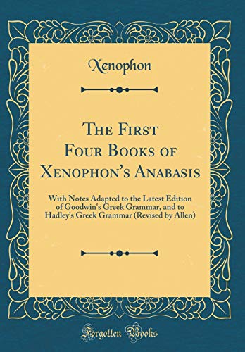Imagen de archivo de The First Four Books of Xenophon's Anabasis: With Notes Adapted to the Latest Edition of Goodwin's Greek Grammar, and to Hadley's Greek Grammar (Revised by Allen) (Classic Reprint) a la venta por PBShop.store US