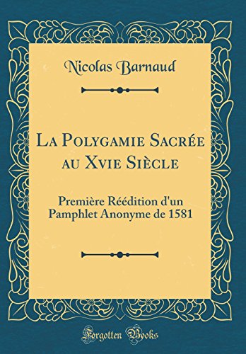 Stock image for La Polygamie Sacre au Xvie Sicle Premire Rdition d'un Pamphlet Anonyme de 1581 Classic Reprint for sale by PBShop.store US