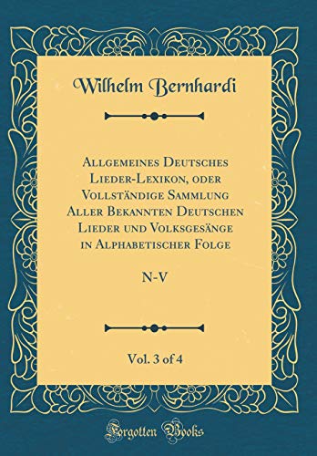 Beispielbild fr Allgemeines Deutsches Lieder-Lexikon, oder Vollstndige Sammlung Aller Bekannten Deutschen Lieder und Volksgesnge in Alphabetischer Folge, Vol. 3 of 4 : N-V (Classic Reprint) zum Verkauf von Buchpark