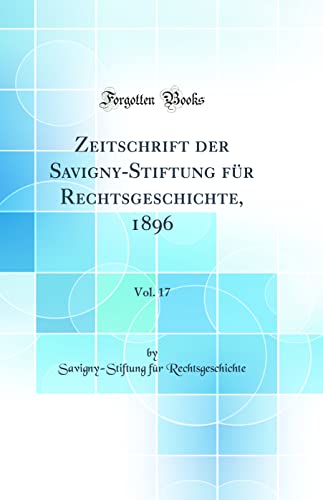 Stock image for Zeitschrift der SavignyStiftung fr Rechtsgeschichte, 1896, Vol 17 Classic Reprint for sale by PBShop.store US