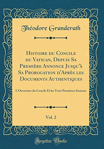 Beispielbild fr Histoire du Concile du Vatican, Depuis Sa Premi?re Annonce Jusqu'? Sa Prorogation d'Apr?s les Documents Authentiques, Vol. 2: L'Ouverture du Concile Et les Trois Premi?res Sessions (Classic Reprint) zum Verkauf von PBShop.store US