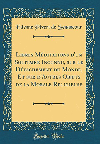 Stock image for Libres M?ditations d'un Solitaire Inconnu, sur le D?tachement du Monde, Et sur d'Autres Objets de la Morale Religieuse (Classic Reprint) for sale by PBShop.store US