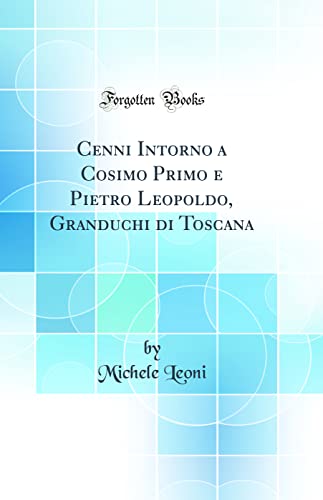 Imagen de archivo de Cenni Intorno a Cosimo Primo e Pietro Leopoldo, Granduchi di Toscana Classic Reprint a la venta por PBShop.store US