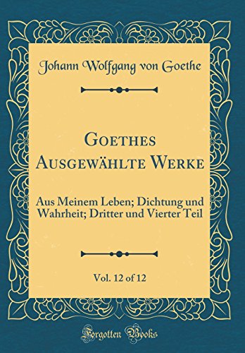 Beispielbild fr Goethes Ausgewhlte Werke, Vol 12 of 12 Aus Meinem Leben Dichtung und Wahrheit Dritter und Vierter Teil Classic Reprint zum Verkauf von PBShop.store US