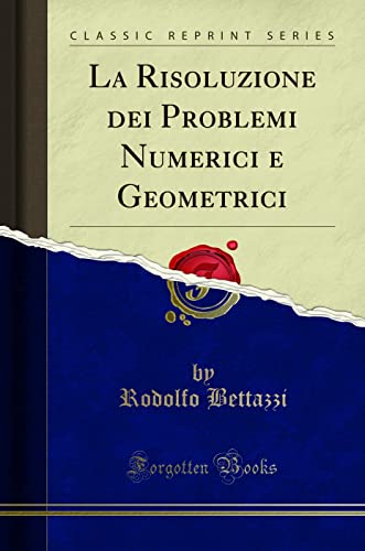 Stock image for La Risoluzione Dei Problemi Numerici E Geometrici (Classic Reprint) for sale by PBShop.store US