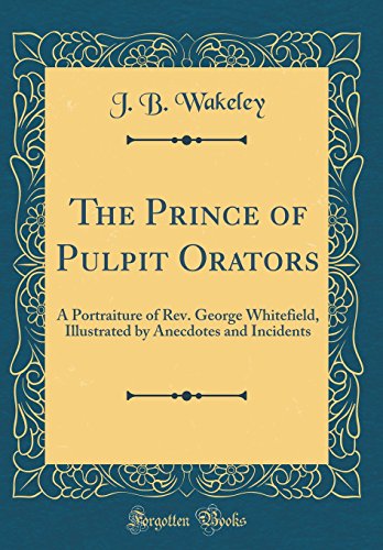 Beispielbild fr The Prince of Pulpit Orators: A Portraiture of Rev. George Whitefield, Illustrated by Anecdotes and Incidents (Classic Reprint) zum Verkauf von PBShop.store US