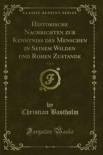 Beispielbild fr Historische Nachrichten zur Kenntniss des Menschen in Seinem Wilden und Rohen Zustande, Vol. 4 (Classic Reprint) zum Verkauf von Buchpark