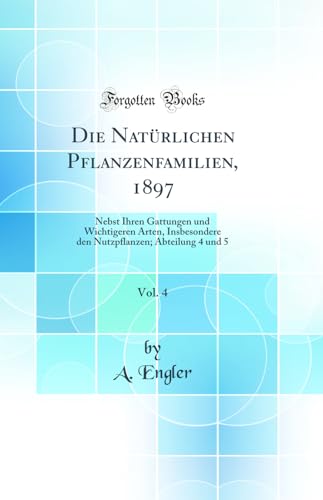 9780666690111: Die Natrlichen Pflanzenfamilien, 1897, Vol. 4: Nebst Ihren Gattungen und Wichtigeren Arten, Insbesondere den Nutzpflanzen; Abteilung 4 und 5 (Classic Reprint)