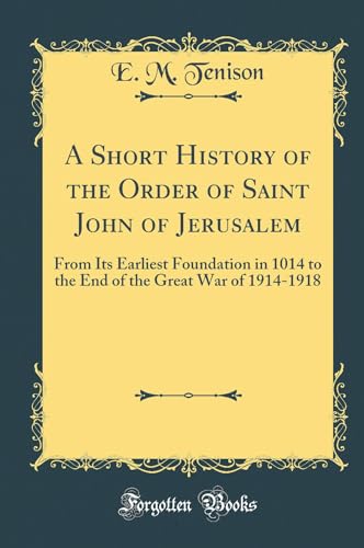 Beispielbild fr A Short History of the Order of Saint John of Jerusalem From Its Earliest Foundation in 1014 to the End of the Great War of 19141918 Classic Reprint zum Verkauf von PBShop.store US