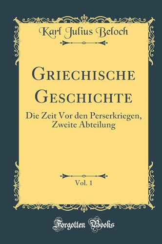 Imagen de archivo de Griechische Geschichte, Vol 1 Die Zeit Vor den Perserkriegen, Zweite Abteilung Classic Reprint a la venta por PBShop.store US