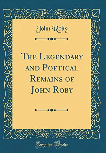 Imagen de archivo de The Legendary and Poetical Remains of John Roby Classic Reprint a la venta por PBShop.store US