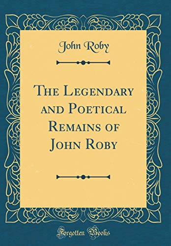 9780666725431: The Legendary and Poetical Remains of John Roby (Classic Reprint)