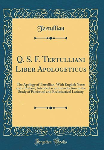 Stock image for Q. S. F. Tertulliani Liber Apologeticus: The Apology of Tertullian, With English Notes and a Preface, Intended as an Introduction to the Study of Patristical and Ecclesiastical Latinity (Classic Reprint) for sale by PBShop.store US