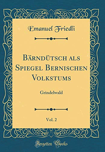 Imagen de archivo de B?rnd?tsch als Spiegel Bernischen Volkstums, Vol. 2: Grindelwald (Classic Reprint) a la venta por PBShop.store US