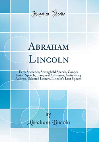 Beispielbild fr Abraham Lincoln Early Speeches, Springfield Speech, Cooper Union Speech, Inaugural Addresses, Gettysburg Address, Selected Letters, Lincoln's Lost Speech Classic Reprint zum Verkauf von PBShop.store US